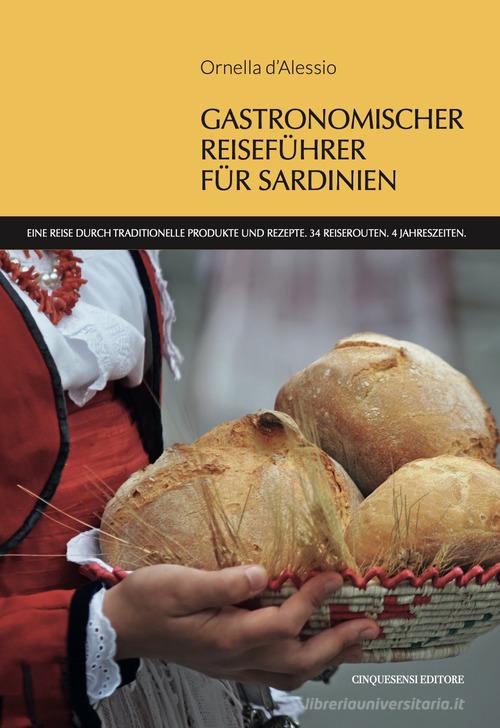 Gastronomischer reisefuhrer fur Sardinien. Eine Reise durch traditionelle Produkte und Rezepte. 34 Reiserouten. 4 Jahreszeiten di Ornella D'Alessio edito da Cinquesensi