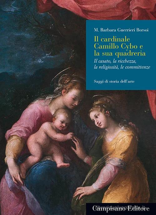 Il cardinale Camillo Cybo e la sua quadreria. Il casato, la ricchezza, la religiosità, le committenze di Maria Barbara Guerrieri Borsoi edito da Campisano Editore