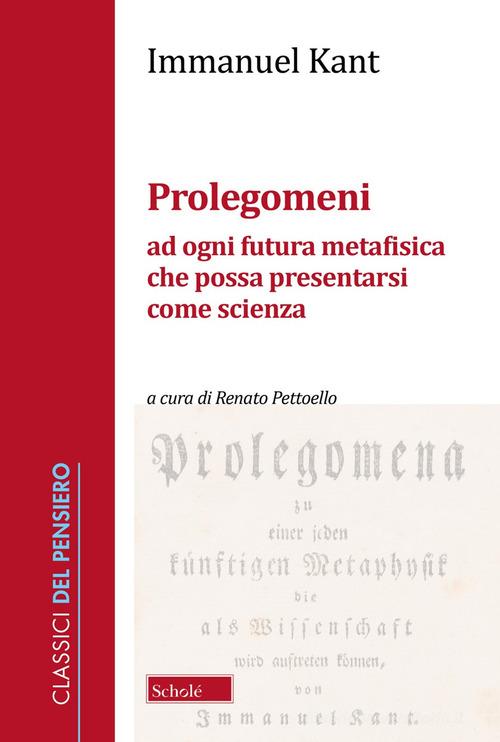Prolegomeni ad ogni futura metafisica che possa presentarsi come scienza. Nuova ediz. di Immanuel Kant edito da Scholé