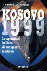 Kosovo 1999. Le operazioni belliche di una guerra moderna di Francesco Fatutta, Luca Peruzzi edito da Ugo Mursia Editore