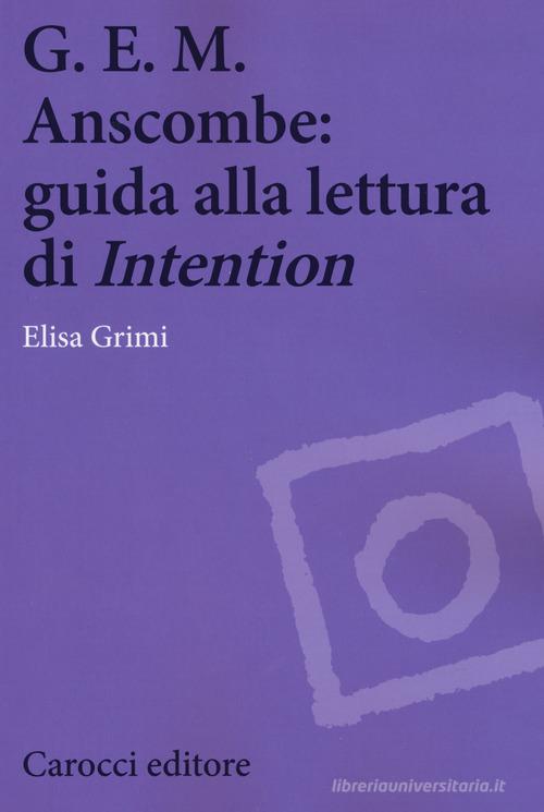 G.E.M. Anscombe: guida alla lettura di «Intention» di Elisa Grimi edito da Carocci