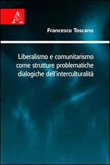 Liberalismo e comunitarismo come strutture problematiche dialogiche dell'interculturalità di Francesco Toscano edito da Aracne