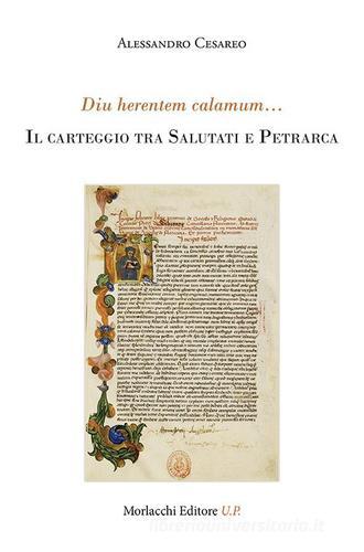 Diu herentem calamum... Il caretggio tra Salutati e Petrarca di Alessandro Cesareo edito da Morlacchi