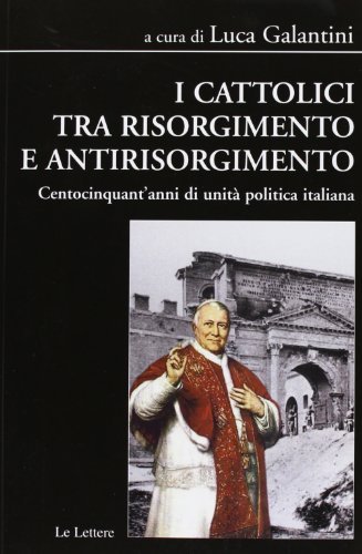I cattolici tra Risorgimento e antirisorgimento. Centocinquant'anni di unità politica italiana edito da Le Lettere
