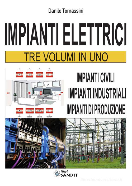 Impianti elettrici. Tre volumi in uno: Impianti civili-Impianti industriali-Impianti di produzione di Danilo Tomassini edito da Sandit Libri