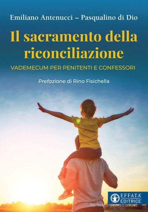 Il sacramento della riconciliazione. Vademecum per penitenti e confessori di Emiliano Antenucci, Pasqualino Di Dio edito da Effatà Editrice
