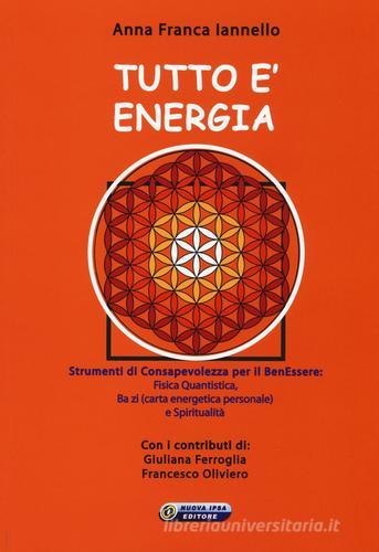 Tutto è energia. Strumenti di consapevolezza per il ben essere: fisica quantistica, Ba zi (carta energetica personale) e spiritualità di Anna Franca Iannello edito da Nuova IPSA