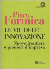 Le vie dell'innovazione. Nuove frontiere e pionieri d'impresa di Piero Formica edito da Compositori