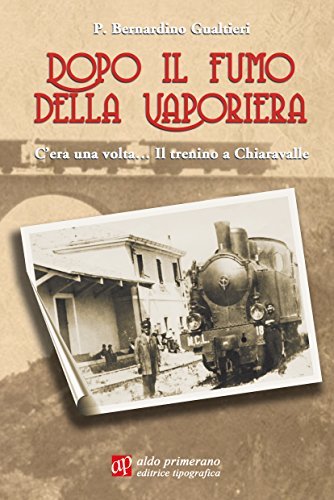 Dopo il fumo della vaporiera. C'era una volta... Il trenino a Chiaravalle di Bernardino Gualtieri edito da AP Aldo Primerano