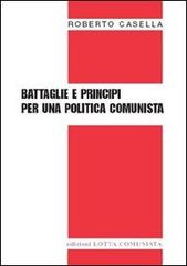 Battaglie e principi per una politica comunista di Roberto Casella edito da Lotta Comunista