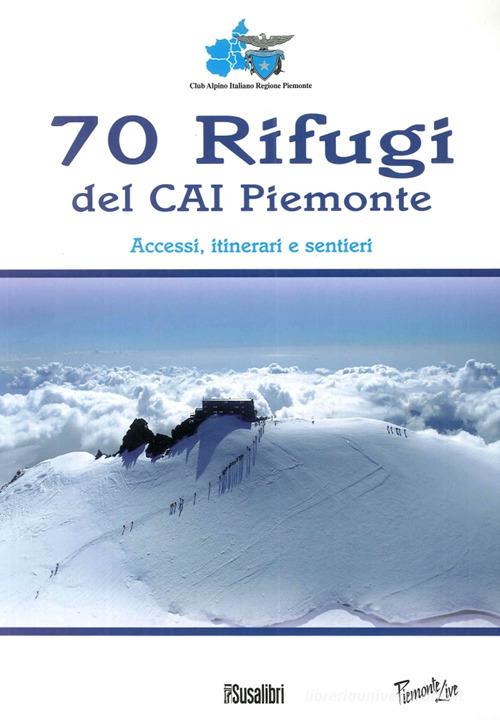 70 rifugi del CAI Piemonte. Accessi, itinerari e sentieri. Ediz. illustrata edito da Susalibri