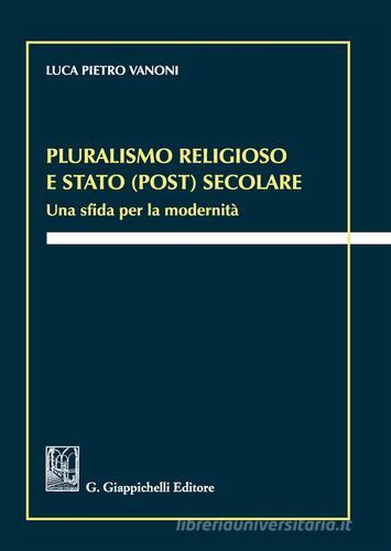 Pluralismo religioso e Stato (post) secolare. Una sfida per la modernità di Luca Pietro Vanoni edito da Giappichelli