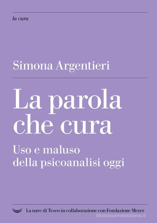 La parola che cura. Uso e maluso della psicoanalisi oggi di Simona Argentieri edito da La nave di Teseo +