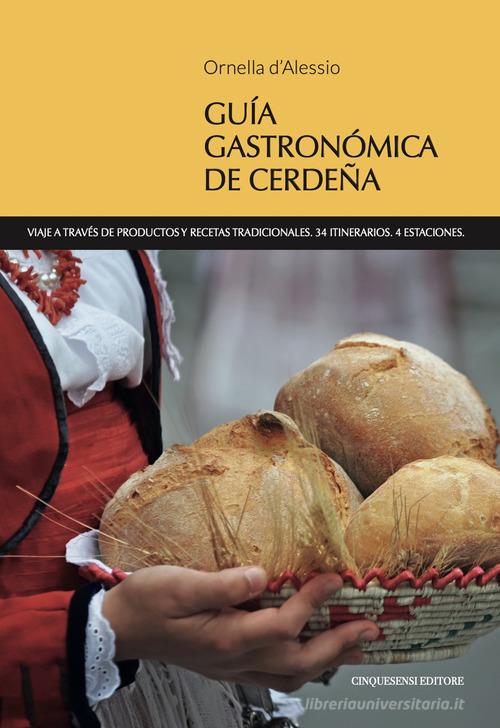 Guia gastronomica de Cerdena. Viaje a través de productos y recetas tradicionales. 34 itinerarios. 4 estaciones di Ornella D'Alessio edito da Cinquesensi
