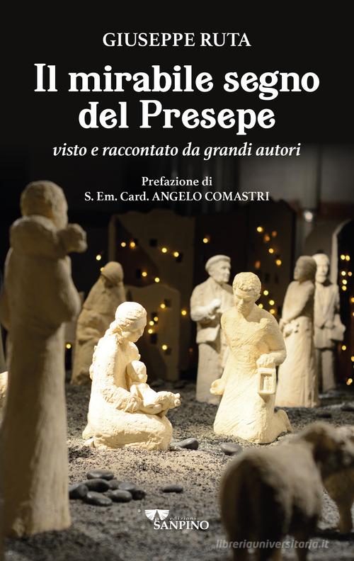 Il mirabile segno del presepe visto e raccontato da grandi autori di Giuseppe Ruta edito da Sanpino