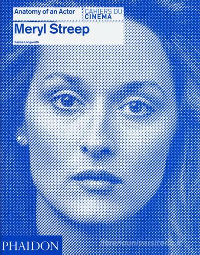 Meryl Streep. Anatomy of an actor. Cahiers du cinéma edito da Phaidon