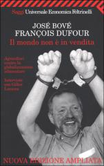 Il mondo non è in vendita. Agricoltori contro la globalizzazione alimentare di José Bové, François Dufour edito da Feltrinelli