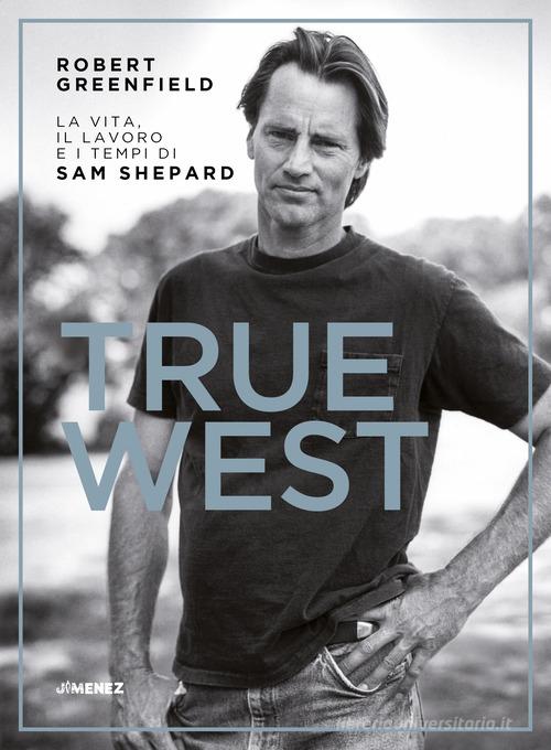 True West. La vita, il lavoro e i tempi di Sam Shepard di Robert Greenfield edito da Jimenez