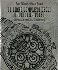 Il libro completo degli orologi da polso. Gli esemplari che hanno fatto la storia di Paolo De Vecchi, Alberto Uglietti edito da De Agostini