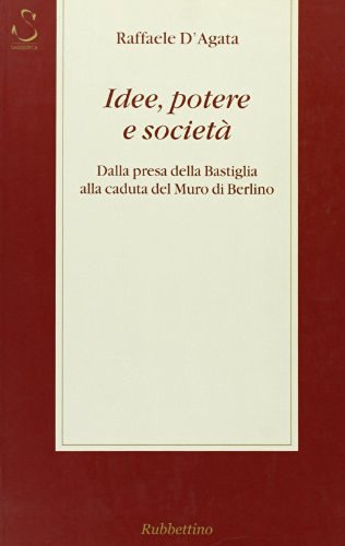 Idee, potere e società. Dalla presa della Bastiglia alla caduta del muro di Berlino di Raffaele D'Agata edito da Rubbettino