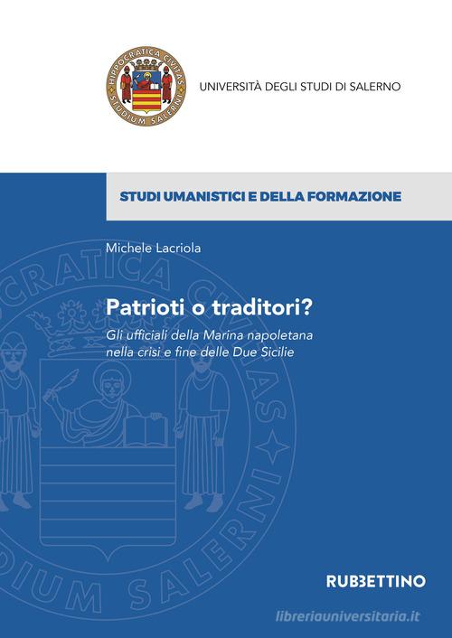 Patrioti o traditori? Gli ufficiali della Marina napoletana nella crisi e fine delle Due Sicilie di Michele Lacriola edito da Rubbettino