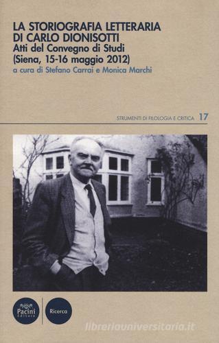 La Storiografia letteraria di Carlo Dionisotti. Atti del Convegno di studi (Siena, 15-16 maggio 2012) edito da Pacini Editore
