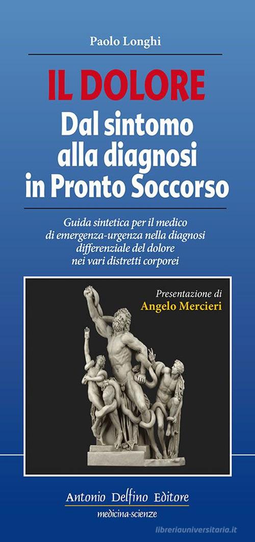 Il dolore dal sintomo alla diagnosi in pronto soccorso di Paolo Longhi edito da Antonio Delfino Editore