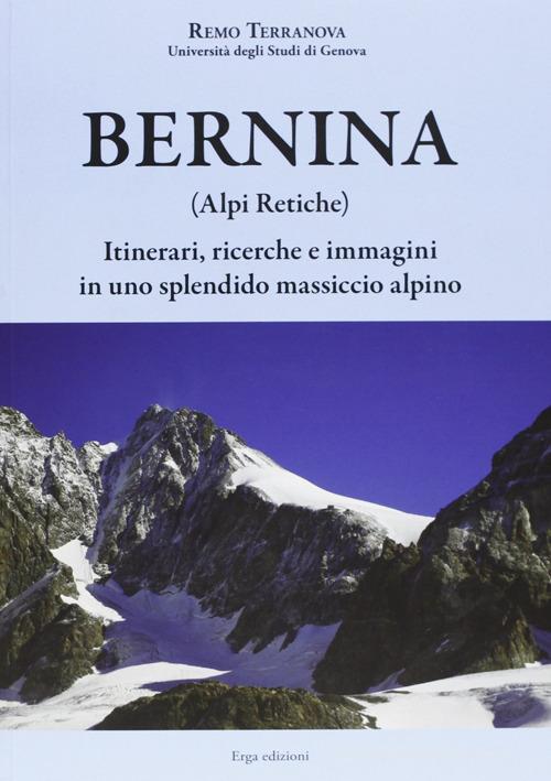 Bernina (Alpi Retiche). Itinerari, ricerche e immagini in uno splendido massiccio alpino di Remo Terranova edito da ERGA