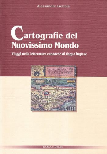 Cartografie del nuovissimo mondo. Viaggi nella letteratura canadese di lingua inglese di Alessandro Gebbia edito da Bulzoni