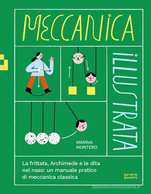 Meccanica illustrata. La frittata, Archimede e le dita nel naso: un manuale pratico di meccanica classica. Ediz. illustrata di Marina Montero edito da Quinto Quarto