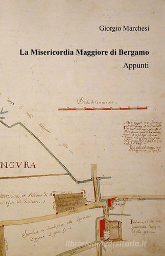 La Misericordia Maggiore di Bergamo di Giorgio Marchesi edito da ilmiolibro self publishing