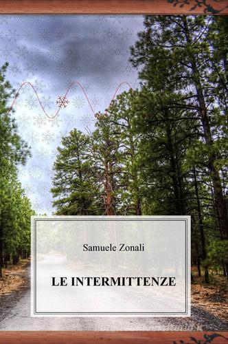 Le intermittenze di Samuele Zonali edito da ilmiolibro self publishing