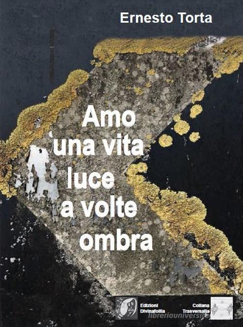 Amo una vita luce a volte ombra di Ernesto Torta edito da Edizioni DivinaFollia