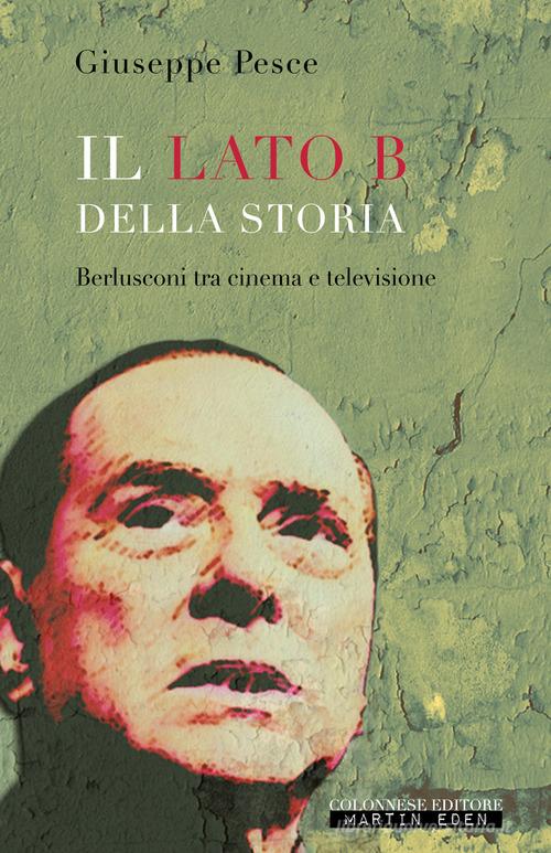 Il lato B della Storia. Berlusconi tra cinema e televisione di Giuseppe Pesce edito da Colonnese