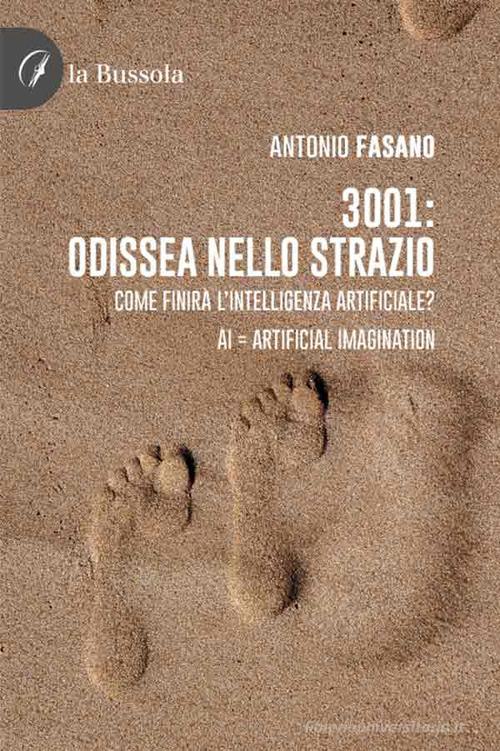 Libro 3001: odissea nello strazio. Come finirà l'Intelligenza Artificiale? AI: Artificial Imagination di Antonio Fasano di la Bussola