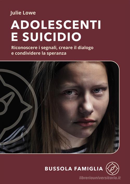 Adolescenti e suicidio. Riconoscere i segnali, creare il dialogo e condividere la speranza di Julie Lowe edito da ADI Media