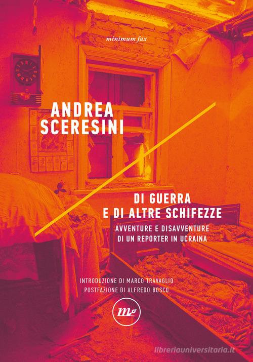 Di guerra e di altre schifezze. Avventure e disavventure di un reporter in Ucraina di Andrea Sceresini edito da Minimum Fax