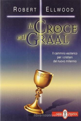 La croce e il Graal. Il cammino esoterico per i cristiani del nuovo millennio di Robert Ellwood edito da Neri Pozza