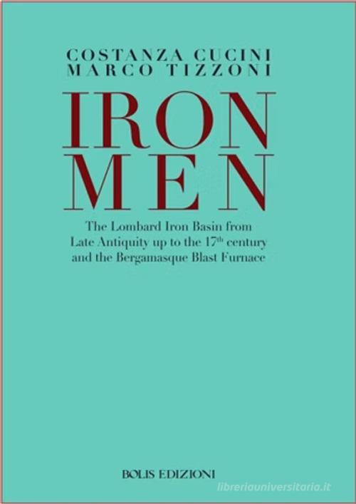 Ironmen. The Lombard iron basin from late antiquity up to the 17th Century and the bergamasque blast furnace di Marco Tizzoni edito da Bolis