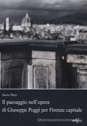 Il paesaggio nell'opera di Giuseppe Poggi per Firenze capitale di Flavia Tiberi edito da EDIFIR