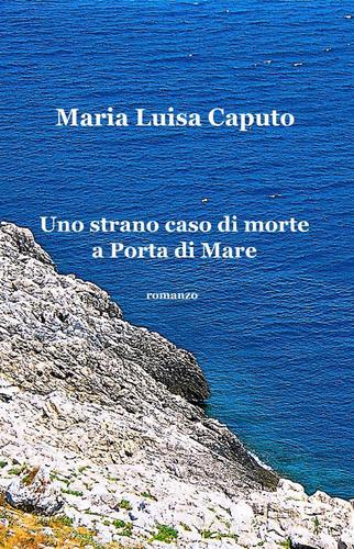 Uno strano caso di morte a Porta di Mare di M. Luisa Caputo edito da ilmiolibro self publishing
