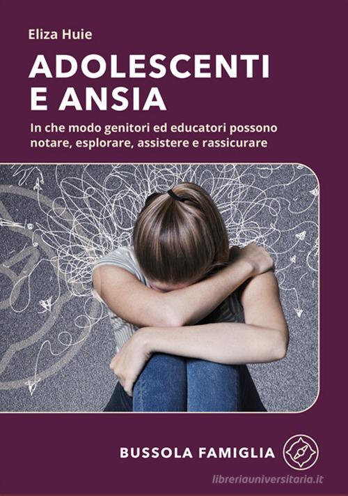 Adolescenti e ansia. In che modo genitori ed educatori possono notare, esplorare, assistere e rassicurare di Eliza Huie edito da ADI Media