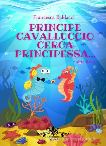 Principe cavalluccio cerca principessa... e altre fiabe di Francesca Baldacci edito da PubMe