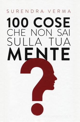 100 cose che non sai sulla tua mente di Surendra Verma edito da De Agostini