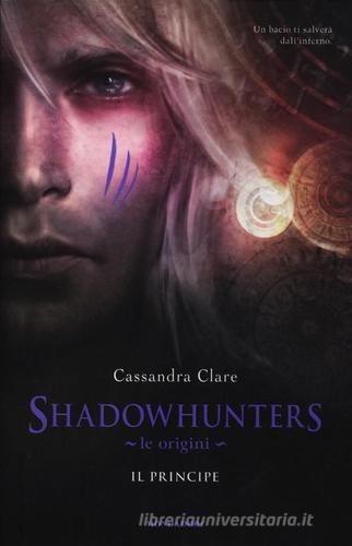 Le origini. Il principe. Shadowhunters di Cassandra Clare edito da Mondadori