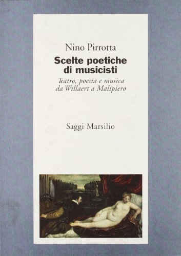 Scelte poetiche di musicisti. Teatro, poesia e musica da Willaert a Malipiero di Nino Pirrotta edito da Marsilio