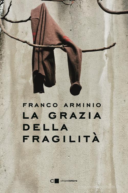 La grazia della fragilità di Franco Arminio edito da Chiarelettere