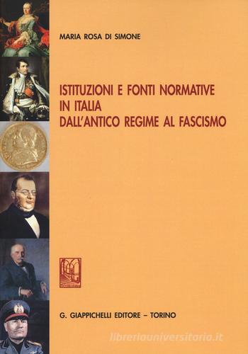Istituzioni e fonti normative in Italia dall'antico regime al fascismo di Maria Rosa Di Simone edito da Giappichelli