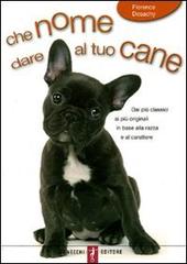 Che nome dare al tuo cane di Florence Desachy edito da De Vecchi