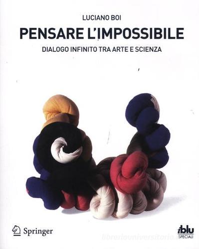 Pensare l'impossibile. Dialogo infinito tra arte e scienza di Luciano Boi edito da Springer Verlag